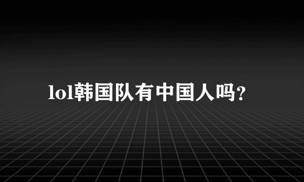 lol韩国队有中国人吗？