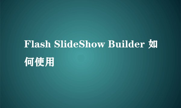 Flash SlideShow Builder 如何使用