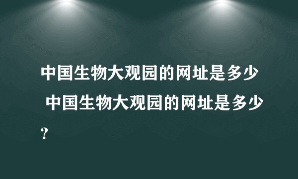 中国生物大观园的网址是多少 中国生物大观园的网址是多少？