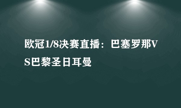 欧冠1/8决赛直播：巴塞罗那VS巴黎圣日耳曼