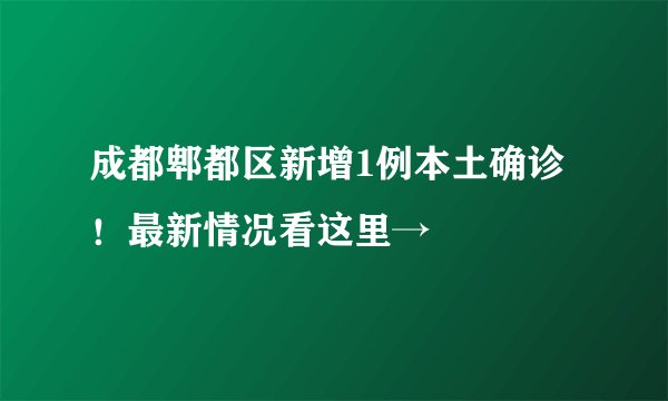 成都郫都区新增1例本土确诊!最新情况看这里→