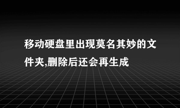 移动硬盘里出现莫名其妙的文件夹,删除后还会再生成