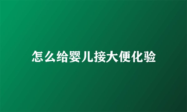 怎么给婴儿接大便化验