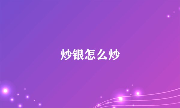 炒银怎么炒