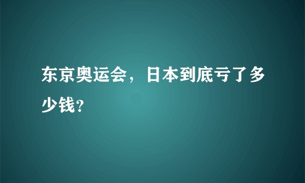 东京奥运会，日本到底亏了多少钱？