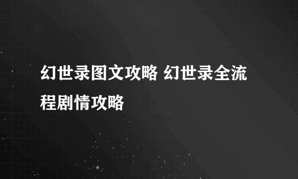 幻世录图文攻略 幻世录全流程剧情攻略