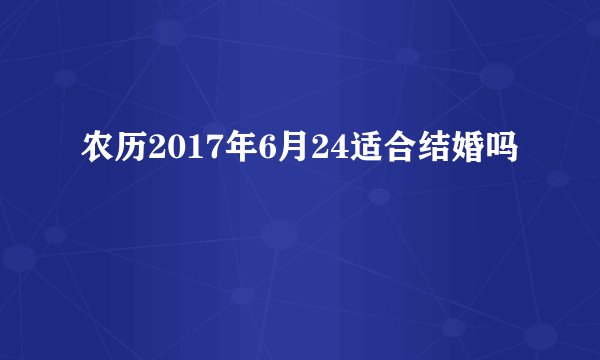 农历2017年6月24适合结婚吗