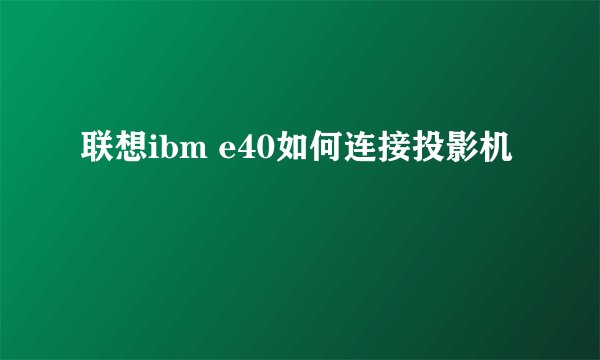 联想ibm e40如何连接投影机