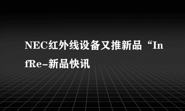 NEC红外线设备又推新品“InfRe-新品快讯