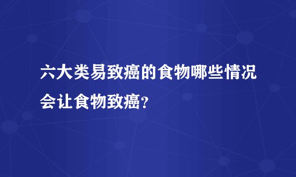 六大类易致癌的食物哪些情况会让食物致癌？