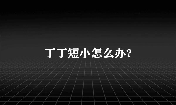 丁丁短小怎么办?