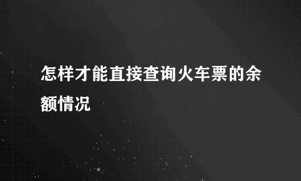 怎样才能直接查询火车票的余额情况