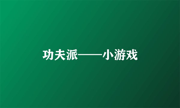 功夫派——小游戏