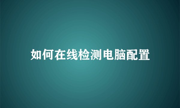 如何在线检测电脑配置