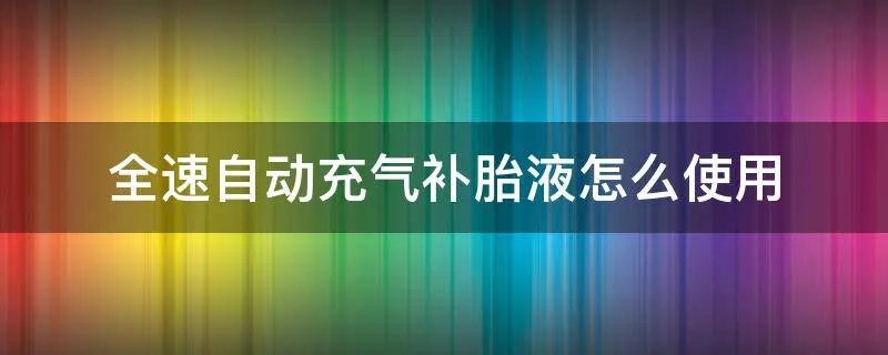 全速自动充气补胎液怎么使用