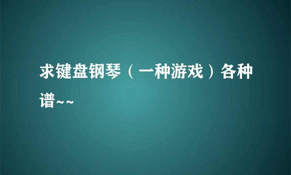 求键盘钢琴（一种游戏）各种谱~~