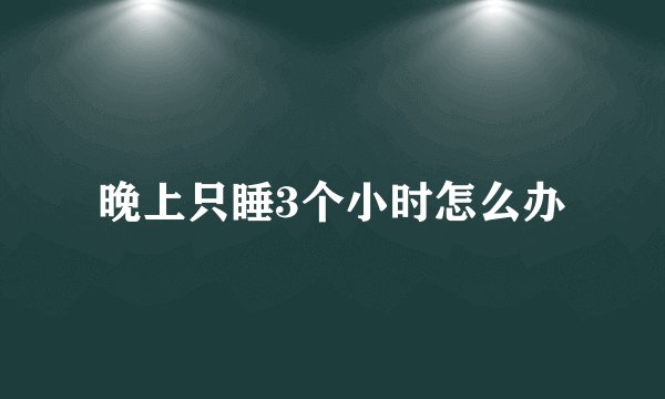 晚上只睡3个小时怎么办