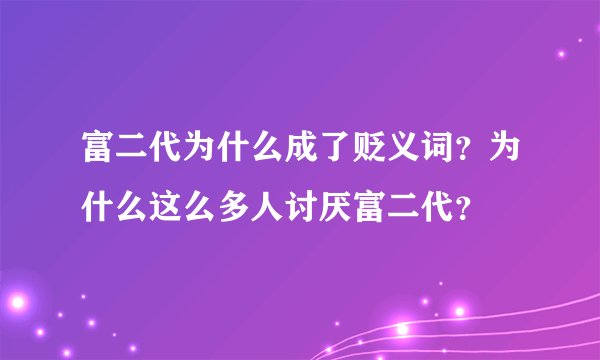 富二代为什么成了贬义词?为什么这么多人讨厌富二代?