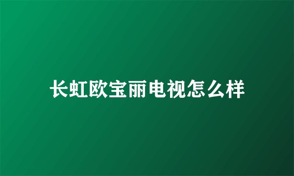 长虹欧宝丽电视怎么样