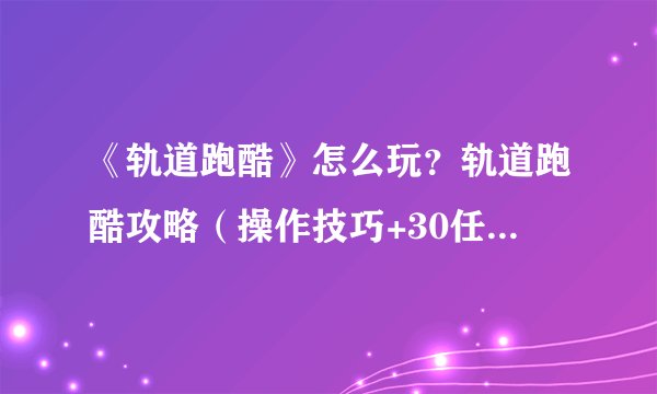 《轨道跑酷》怎么玩?轨道跑酷攻略(操作技巧+30任务攻略)