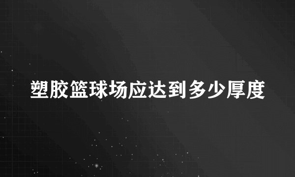 塑胶篮球场应达到多少厚度