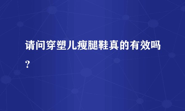 请问穿塑儿瘦腿鞋真的有效吗?
