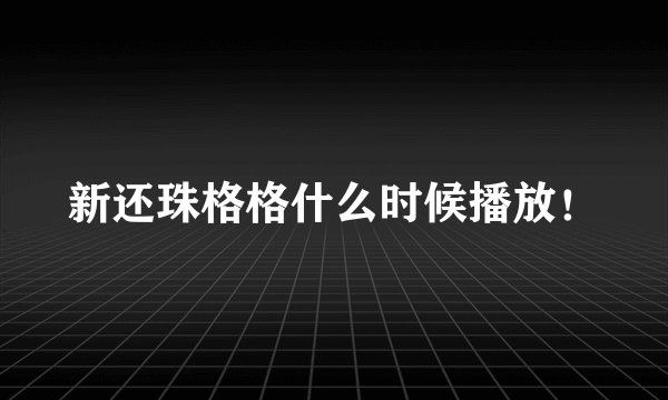 新还珠格格什么时候播放！