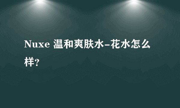 Nuxe 温和爽肤水-花水怎么样?