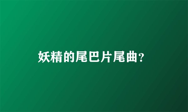 妖精的尾巴片尾曲？