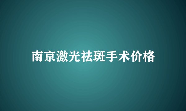 南京激光祛斑手术价格