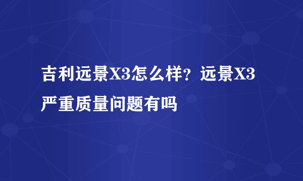 吉利远景X3怎么样？远景X3严重质量问题有吗