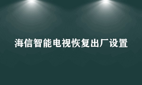 海信智能电视恢复出厂设置