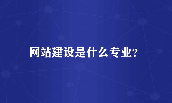 网站建设是什么专业？