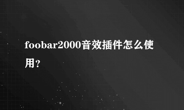 foobar2000音效插件怎么使用？