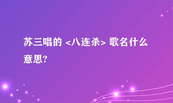 苏三唱的 <八连杀> 歌名什么意思?