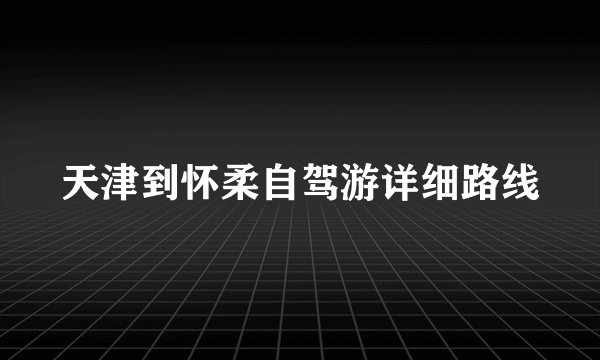 天津到怀柔自驾游详细路线