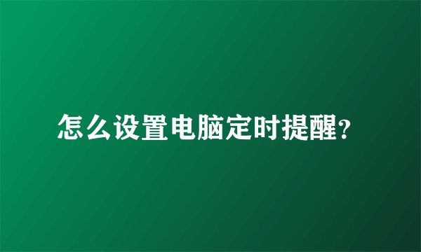 怎么设置电脑定时提醒?