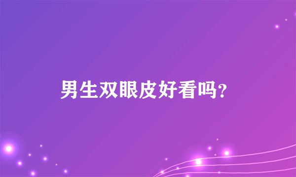男生双眼皮好看吗？
