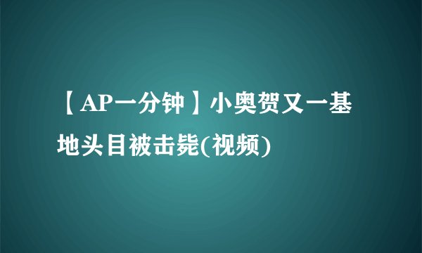 【AP一分钟】小奥贺又一基地头目被击毙(视频)
