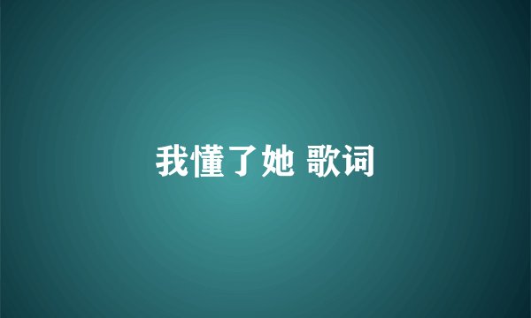 我懂了她 歌词