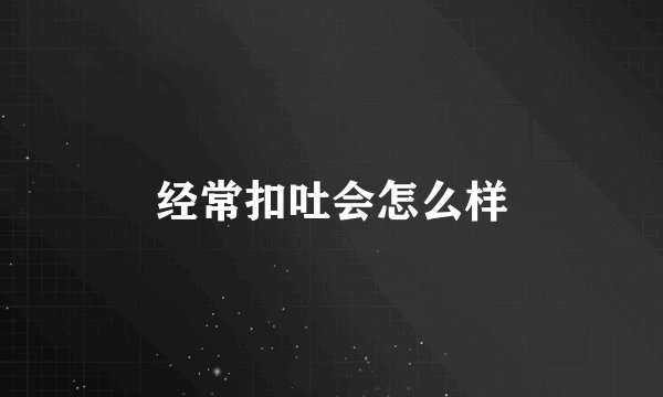 经常扣吐会怎么样