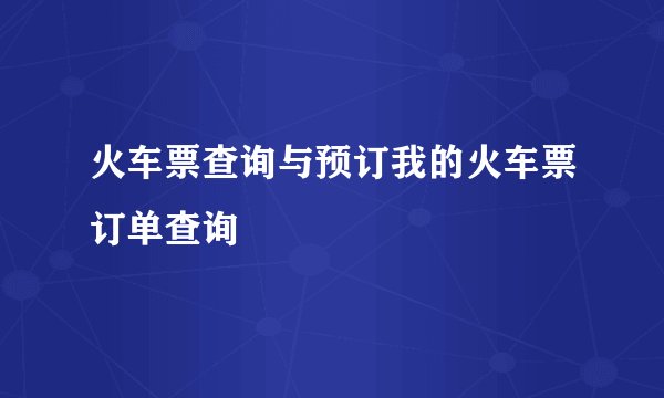 火车票查询与预订我的火车票订单查询