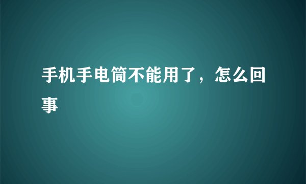 手机手电筒不能用了，怎么回事