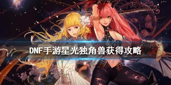 《DNF手游》星光独角兽怎么获得 地下城与勇士M星光独角兽获得攻略