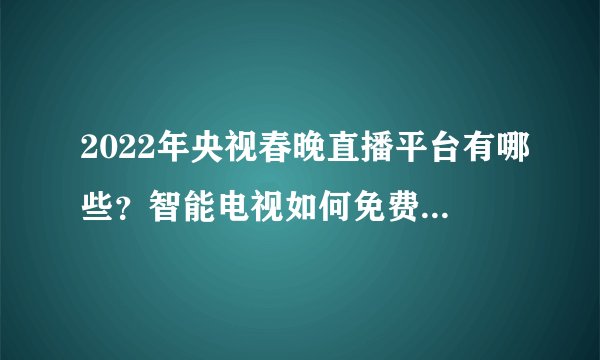 2022年央视春晚直播平台有哪些？智能电视如何免费看电视直播方法