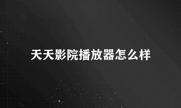 天天影院播放器怎么样