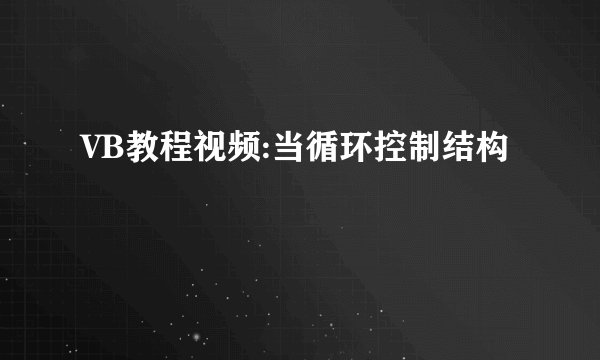 VB教程视频:当循环控制结构