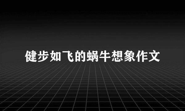 健步如飞的蜗牛想象作文