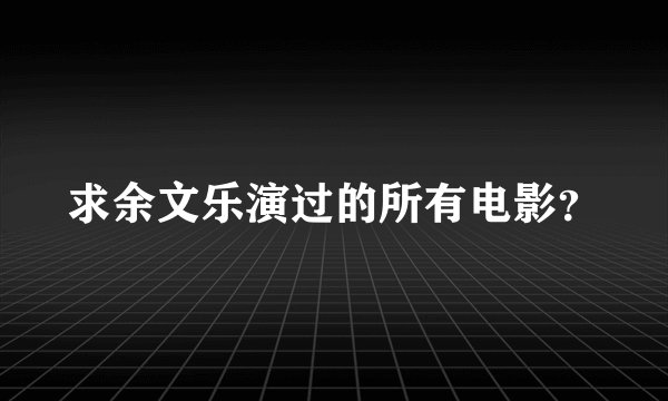 求余文乐演过的所有电影？