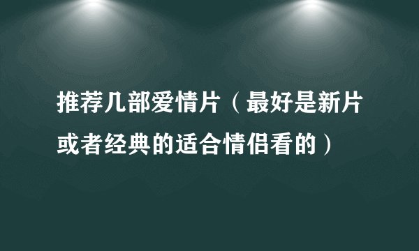 推荐几部爱情片（最好是新片或者经典的适合情侣看的）